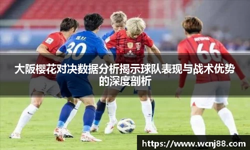 大阪樱花对决数据分析揭示球队表现与战术优势的深度剖析