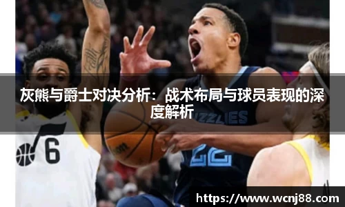 灰熊与爵士对决分析：战术布局与球员表现的深度解析