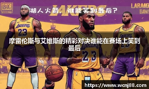 摩雷伦斯与艾维斯的精彩对决谁能在赛场上笑到最后