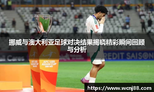 挪威与澳大利亚足球对决结果揭晓精彩瞬间回顾与分析